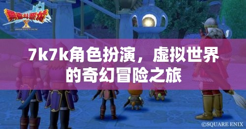 7k7k角色扮演，踏入虛擬世界的奇幻冒險之旅