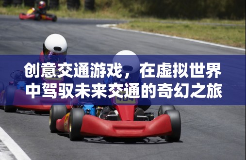 創(chuàng)意交通游戲，在虛擬世界中駕馭未來交通的奇幻之旅