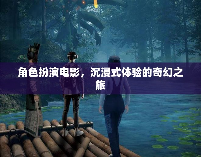 奇幻之旅，角色扮演電影的沉浸式體驗(yàn)