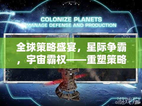 全球策略盛宴，星際爭(zhēng)霸重塑策略游戲新紀(jì)元，爭(zhēng)奪宇宙霸權(quán)