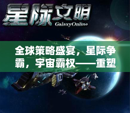 全球策略盛宴，星際爭(zhēng)霸重塑策略游戲新紀(jì)元，爭(zhēng)奪宇宙霸權(quán)
