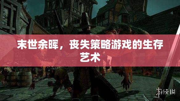 末世余暉，喪失策略游戲中的生存藝術(shù)
