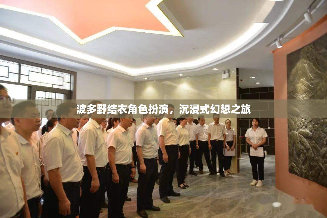 波多野結(jié)衣，沉浸式角色扮演的幻想之旅