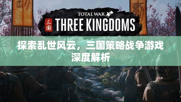 亂世風(fēng)云，三國(guó)策略戰(zhàn)爭(zhēng)游戲的深度解析