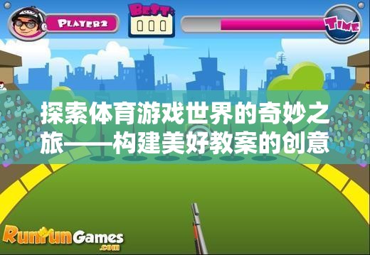 探索體育游戲世界的奇妙之旅，構(gòu)建美好教案的創(chuàng)意之旅