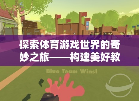 探索體育游戲世界的奇妙之旅，構(gòu)建美好教案的創(chuàng)意之旅
