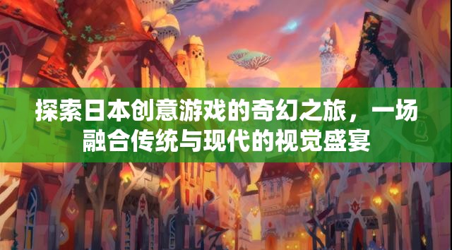 探索日本創(chuàng)意游戲的奇幻之旅，傳統(tǒng)與現(xiàn)代的視覺盛宴
