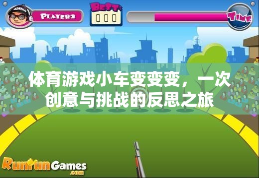 創(chuàng)意與挑戰(zhàn)的反思之旅，體育游戲小車變變變