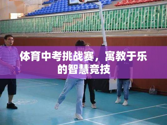 體育中考挑戰(zhàn)賽，寓教于樂的智慧競技