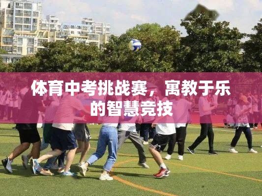 體育中考挑戰(zhàn)賽，寓教于樂的智慧競技