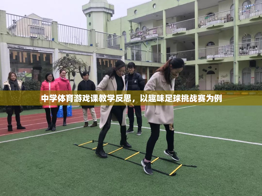 中學(xué)體育游戲課教學(xué)反思，以趣味足球挑戰(zhàn)賽為案例的實踐與思考