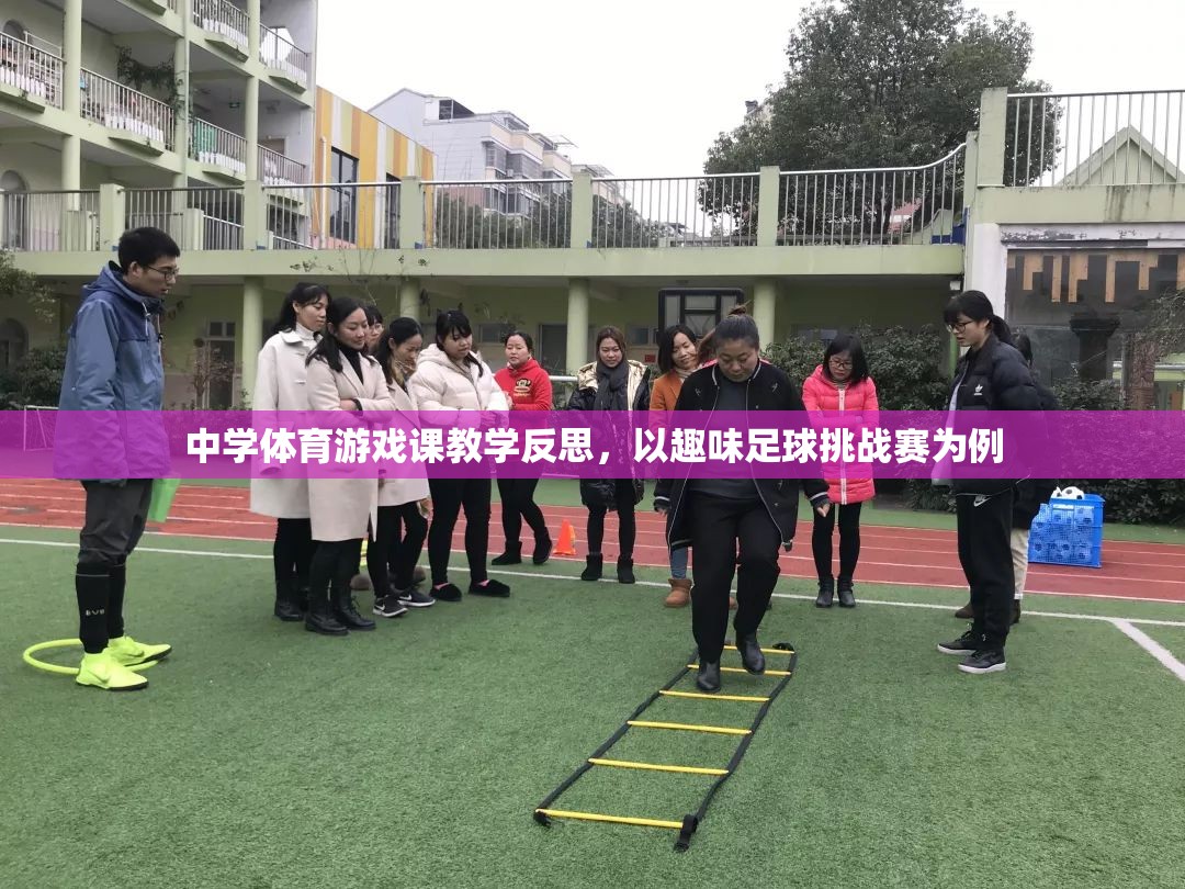 中學(xué)體育游戲課教學(xué)反思，以趣味足球挑戰(zhàn)賽為案例的實踐與思考