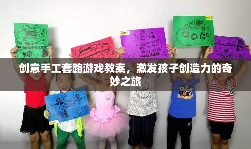 創(chuàng)意手工套路游戲教案，激發(fā)孩子創(chuàng)造力的奇妙之旅