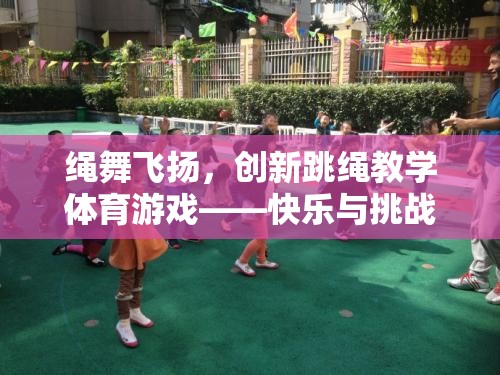 繩舞飛揚(yáng)，創(chuàng)新跳繩教學(xué)體育游戲——打造快樂(lè)與挑戰(zhàn)并存的趣味課堂