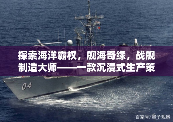 艦海奇緣，海洋霸權(quán)與戰(zhàn)艦制造大師的沉浸式策略之旅