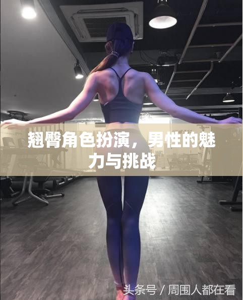 男性魅力與挑戰(zhàn)，翹臀角色扮演的誘惑