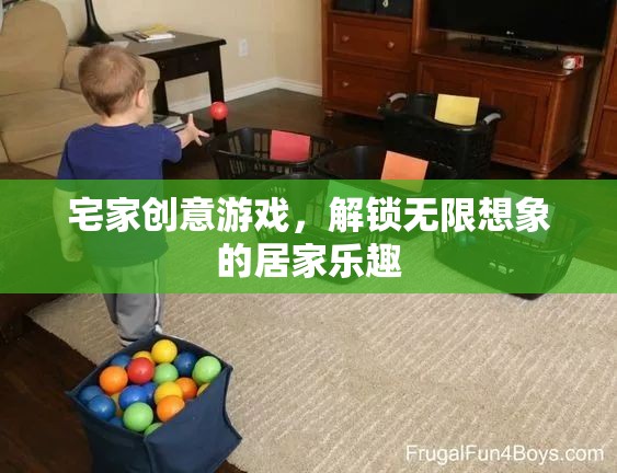 宅家創(chuàng)意游戲，解鎖無限想象的居家樂趣