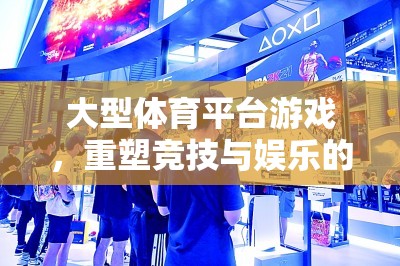 重塑競(jìng)技與娛樂的邊界，大型體育平臺(tái)游戲的革新之路