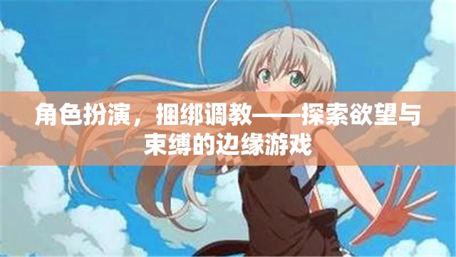 角色扮演與捆綁調(diào)教，探索欲望與束縛的邊緣游戲