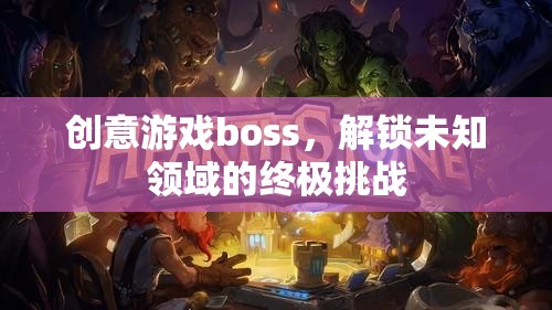 解鎖未知領域的終極挑戰(zhàn)，創(chuàng)意游戲boss的震撼登場