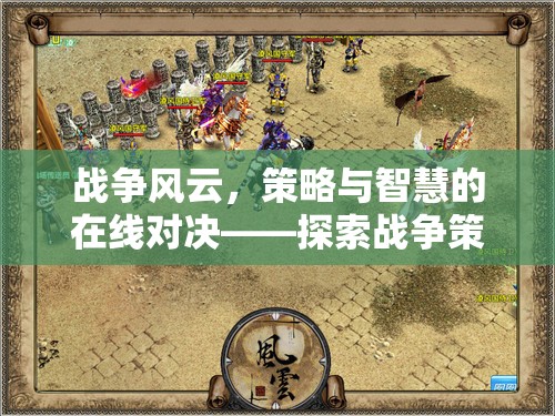 在線對決，戰(zhàn)爭策略類網(wǎng)頁游戲的策略與智慧魅力探索