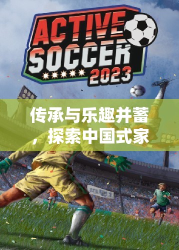中國式家庭體育游戲，傳承與樂趣的完美融合