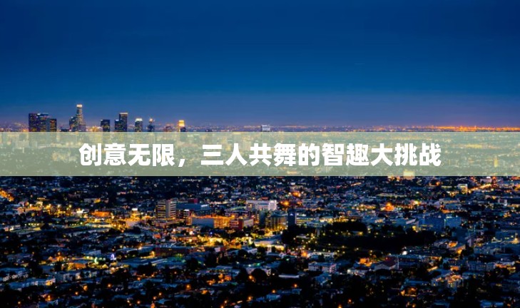智趣三人行，創(chuàng)意無限的大挑戰(zhàn)
