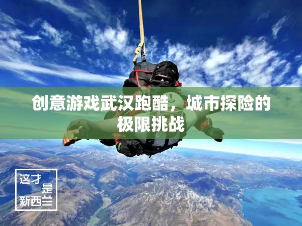 創(chuàng)意游戲武漢跑酷，城市探險(xiǎn)的極限挑戰(zhàn)