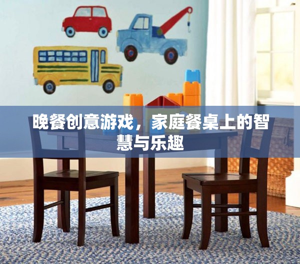 餐桌上的智慧與樂趣，晚餐創(chuàng)意游戲