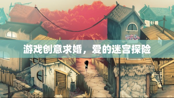 愛的迷宮探險，一場別具一格的游戲創(chuàng)意求婚