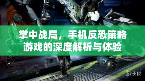 掌中戰(zhàn)局，手機反恐策略游戲的深度解析與沉浸式體驗