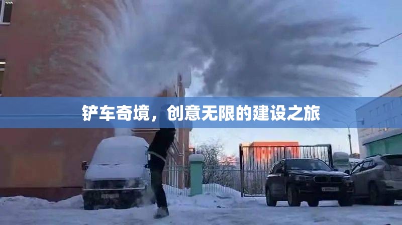 創(chuàng)意無限，鏟車奇境的建設(shè)之旅