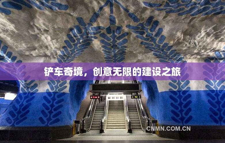 創(chuàng)意無限，鏟車奇境的建設(shè)之旅