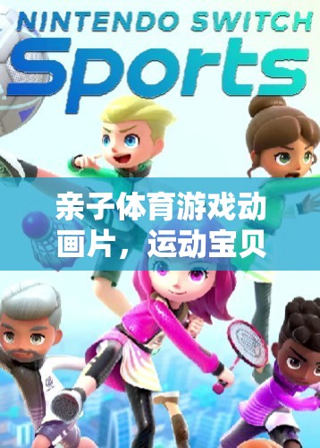 親子體育游戲動畫片運動寶貝大冒險，共融家庭的歡樂時光