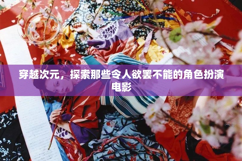 穿越次元，探索角色扮演電影的魅力與誘惑