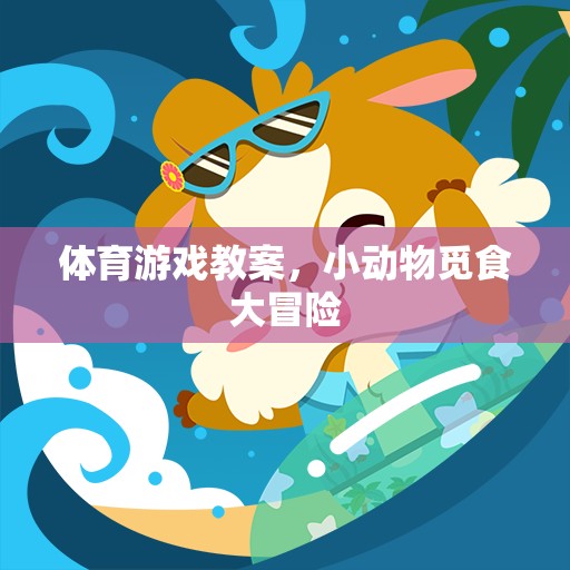 小動(dòng)物覓食大冒險(xiǎn)，一場(chǎng)充滿樂(lè)趣的體育游戲教案  第2張