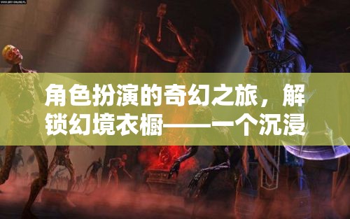 解鎖幻境衣櫥，開啟沉浸式角色扮演游戲的新紀(jì)元