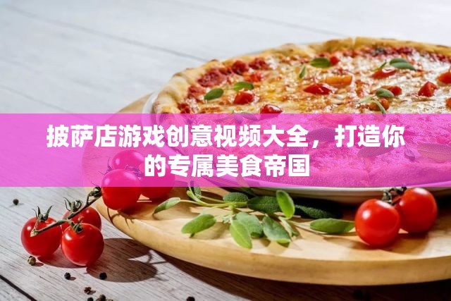 打造專屬美食帝國(guó)，披薩店游戲創(chuàng)意視頻大全
