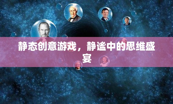 靜謐思維盛宴，探索靜態(tài)創(chuàng)意游戲的魅力