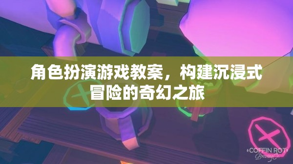 構(gòu)建沉浸式冒險(xiǎn)，角色扮演游戲教案設(shè)計(jì)