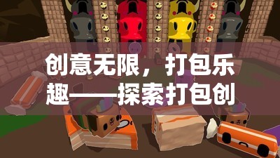 創(chuàng)意無限，打包樂趣，解鎖打包創(chuàng)意游戲的奇妙世界