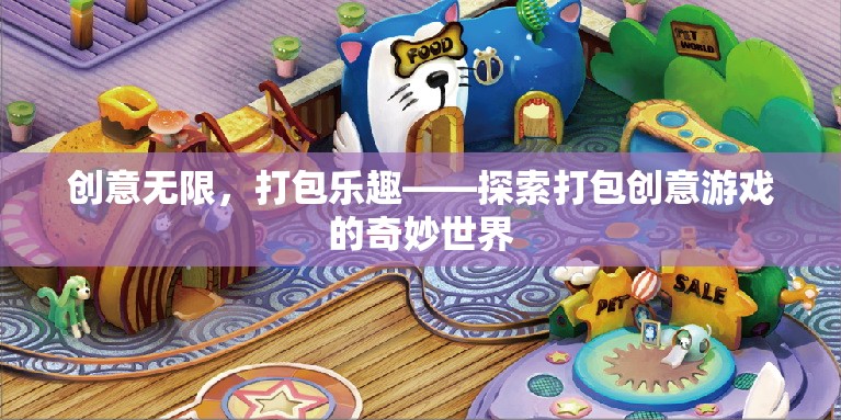 創(chuàng)意無限，打包樂趣，解鎖打包創(chuàng)意游戲的奇妙世界