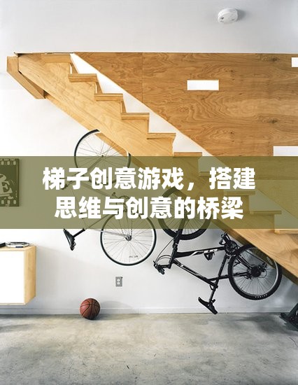梯子創(chuàng)意游戲，搭建思維與創(chuàng)意的橋梁