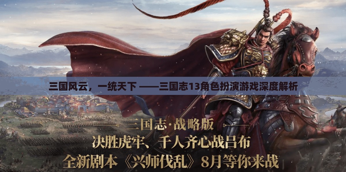 三國風(fēng)云，一統(tǒng)天下，深度解析三國志13角色扮演游戲