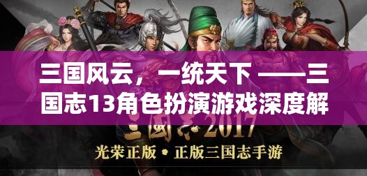 三國風(fēng)云，一統(tǒng)天下，深度解析三國志13角色扮演游戲