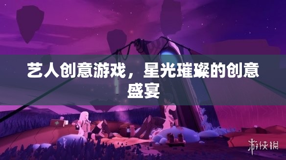 星光璀璨，藝人創(chuàng)意游戲的創(chuàng)意盛宴
