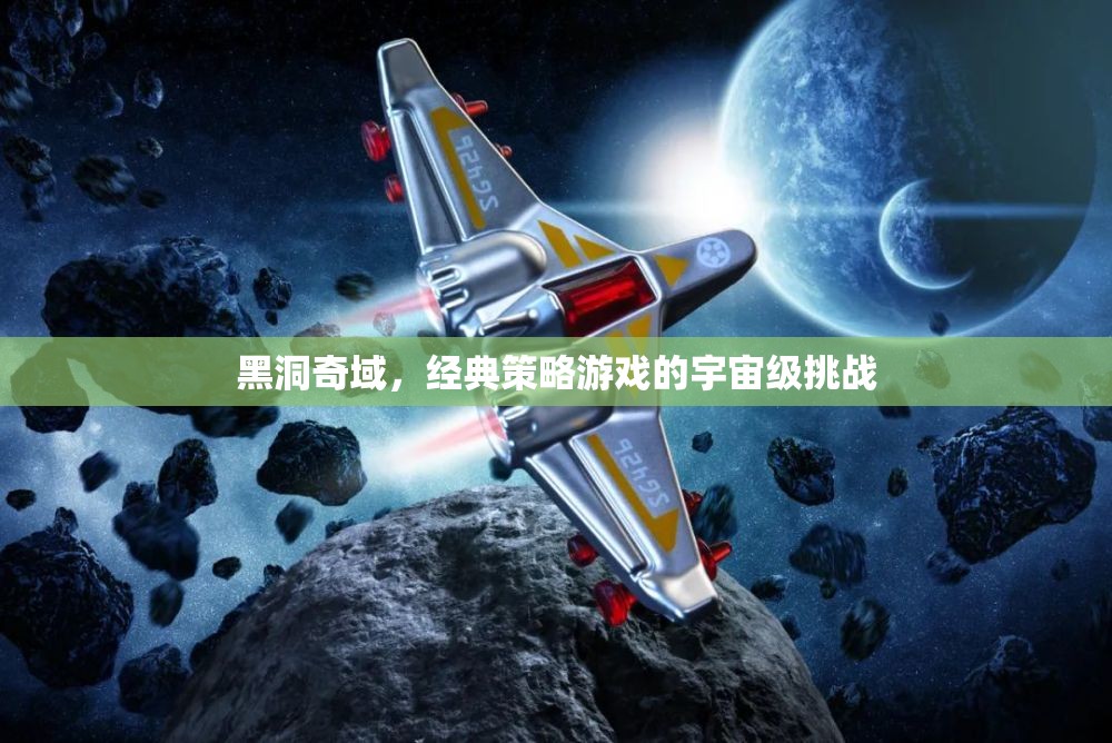 黑洞奇域，經(jīng)典策略游戲的宇宙級(jí)挑戰(zhàn)