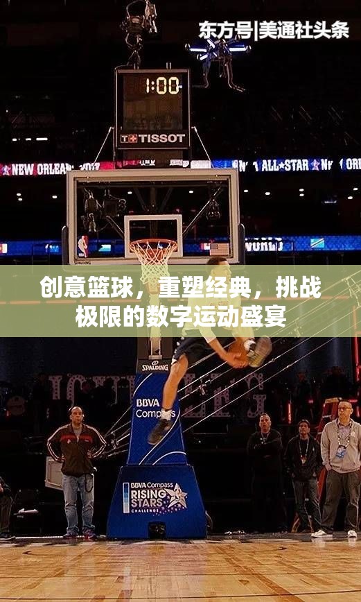 創(chuàng)意籃球，重塑經(jīng)典，挑戰(zhàn)極限的數(shù)字運(yùn)動(dòng)盛宴