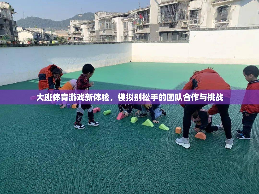 大班新體驗(yàn)，模擬別松手的團(tuán)隊(duì)合作與挑戰(zhàn)
