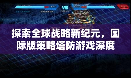全球戰(zhàn)略新紀(jì)元，國際版策略塔防游戲深度解析